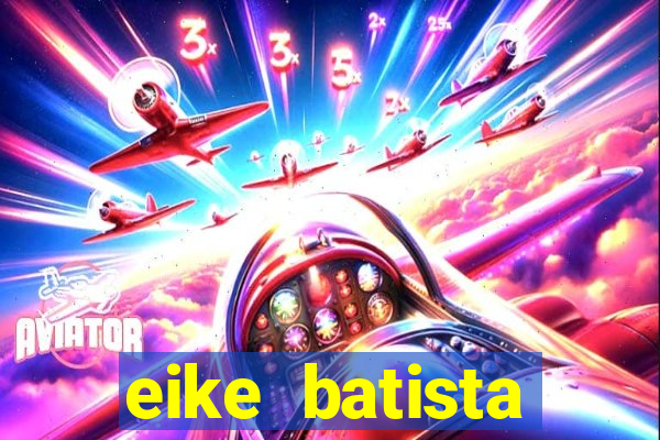 eike batista fortuna 2024